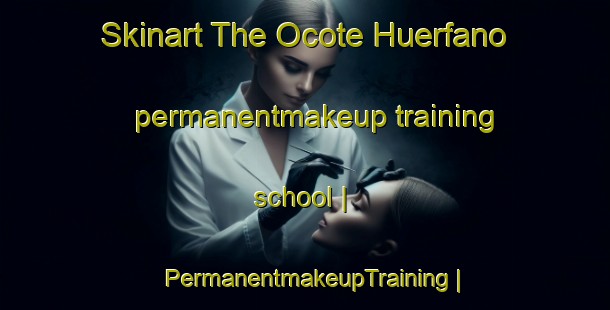 Skinart The Ocote Huerfano permanentmakeup training school | PermanentmakeupTraining | PermanentmakeupClasses | SkinartTraining-Mexico